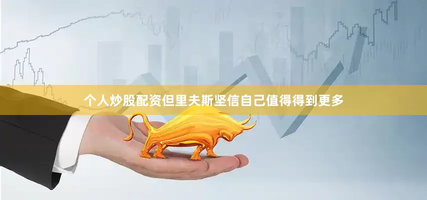 个人炒股配资但里夫斯坚信自己值得得到更多