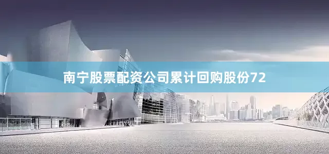 南宁股票配资公司累计回购股份72