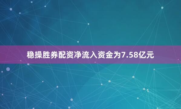 稳操胜券配资净流入资金为7.58亿元