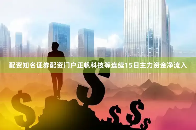 配资知名证券配资门户正帆科技等连续15日主力资金净流入