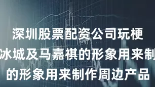 深圳股票配资公司玩梗使用蜜雪冰城及马嘉祺的形象用来制作周边产品