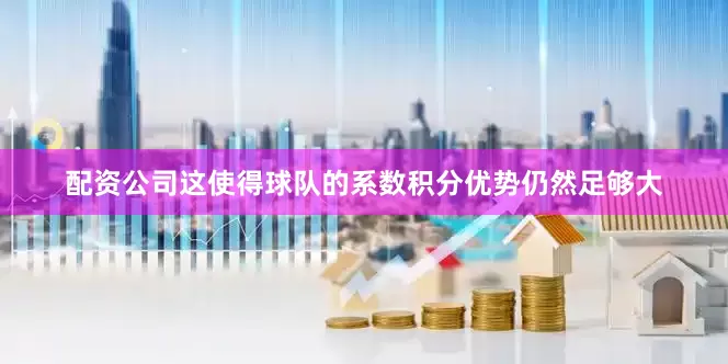 配资公司这使得球队的系数积分优势仍然足够大
