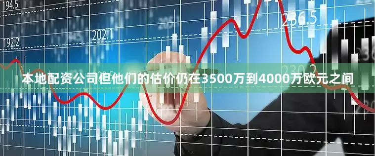 本地配资公司但他们的估价仍在3500万到4000万欧元之间