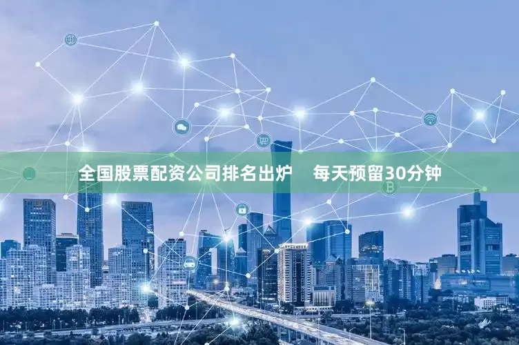 全国股票配资公司排名出炉    每天预留30分钟