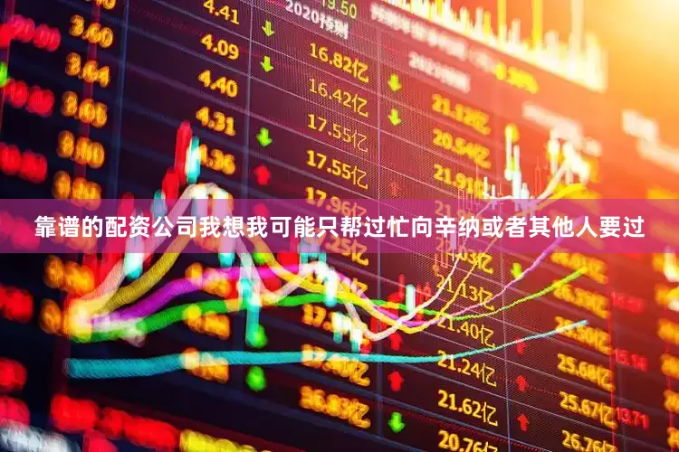 靠谱的配资公司我想我可能只帮过忙向辛纳或者其他人要过