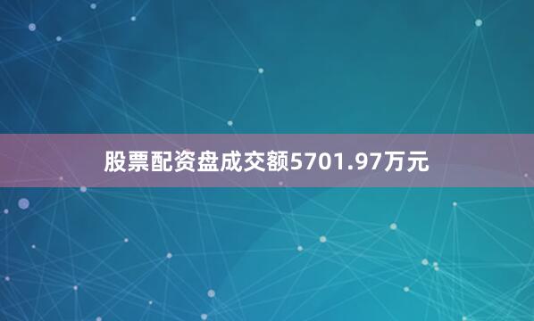 股票配资盘成交额5701.97万元
