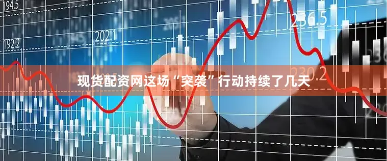 现货配资网这场“突袭”行动持续了几天