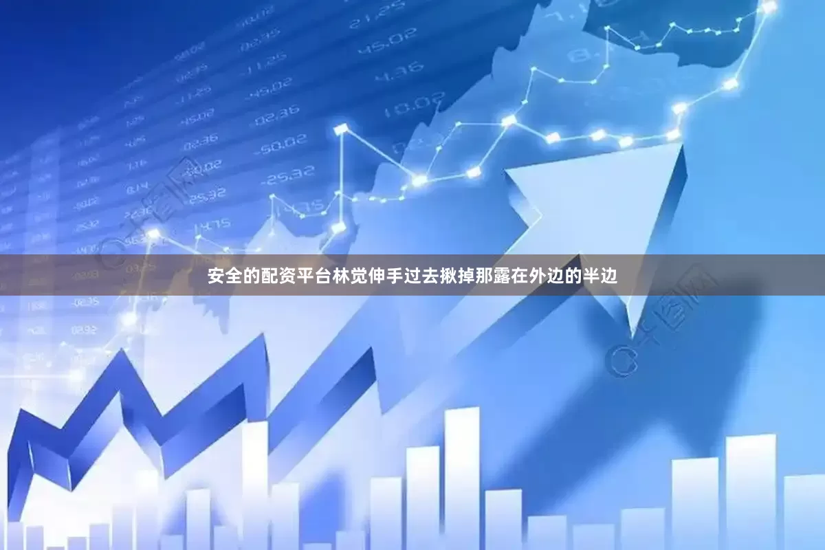 安全的配资平台林觉伸手过去揪掉那露在外边的半边