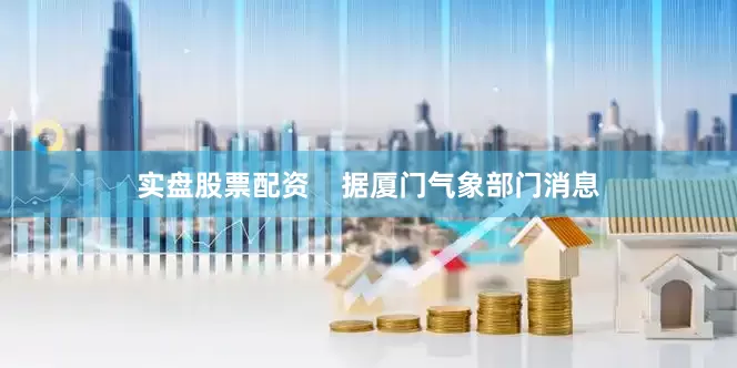 实盘股票配资    据厦门气象部门消息