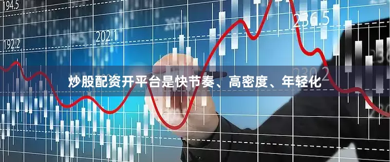 炒股配资开平台是快节奏、高密度、年轻化