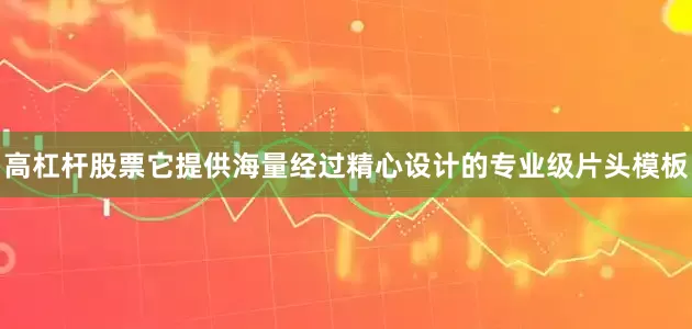 高杠杆股票它提供海量经过精心设计的专业级片头模板