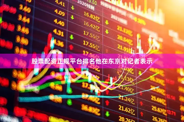 股票配资正规平台排名　　他在东京对记者表示