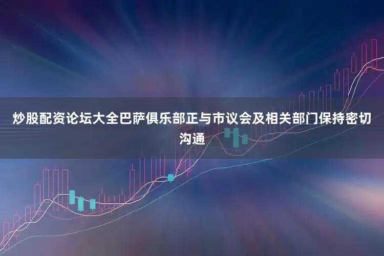 炒股配资论坛大全巴萨俱乐部正与市议会及相关部门保持密切沟通