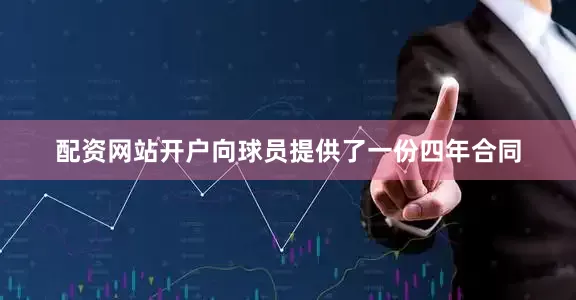 配资网站开户向球员提供了一份四年合同