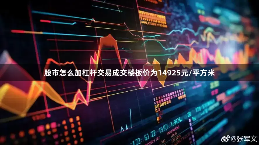 股市怎么加杠杆交易成交楼板价为14925元/平方米