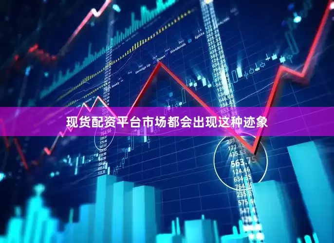 现货配资平台市场都会出现这种迹象
