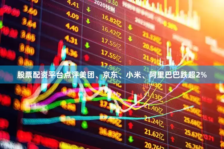 股票配资平台点评美团、京东、小米、阿里巴巴跌超2%