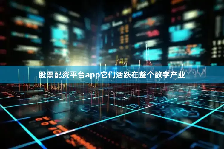 股票配资平台app它们活跃在整个数字产业