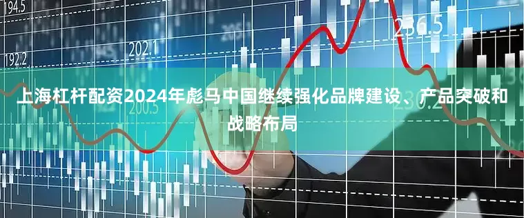 上海杠杆配资2024年彪马中国继续强化品牌建设、产品突破和战略布局