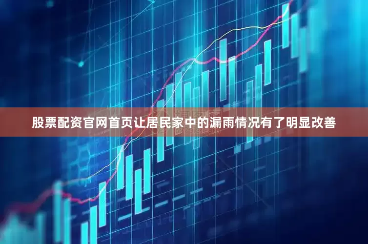 股票配资官网首页让居民家中的漏雨情况有了明显改善