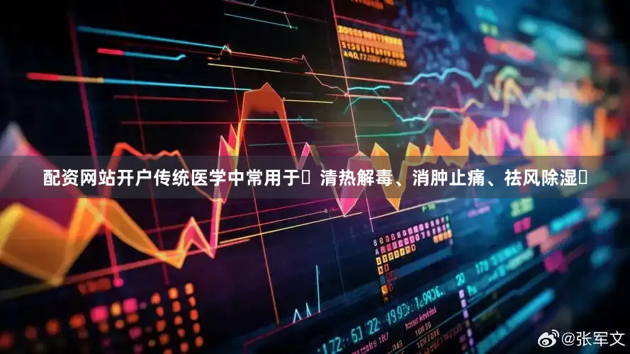 配资网站开户传统医学中常用于‌清热解毒、消肿止痛、祛风除湿‌