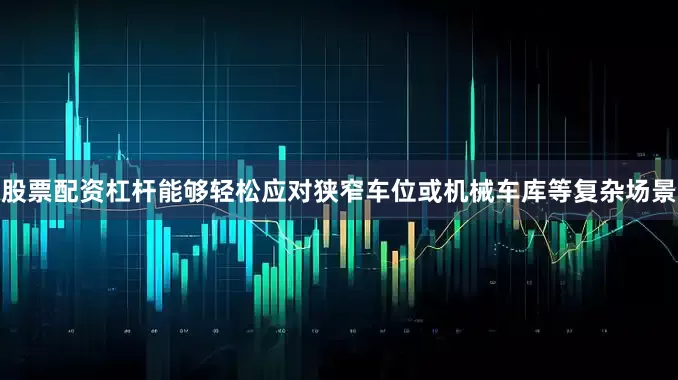 股票配资杠杆能够轻松应对狭窄车位或机械车库等复杂场景