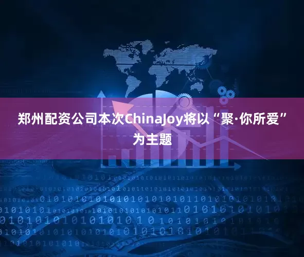 郑州配资公司本次ChinaJoy将以“聚·你所爱”为主题