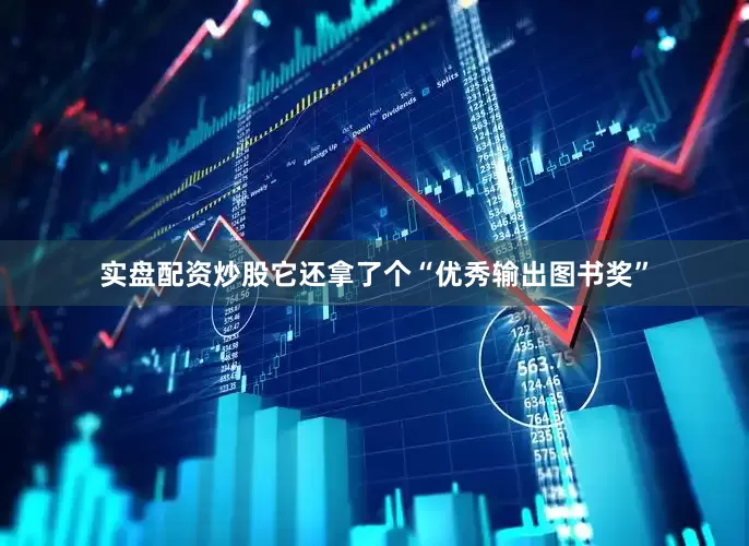 实盘配资炒股它还拿了个“优秀输出图书奖”