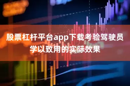 股票杠杆平台app下载考验驾驶员学以致用的实际效果