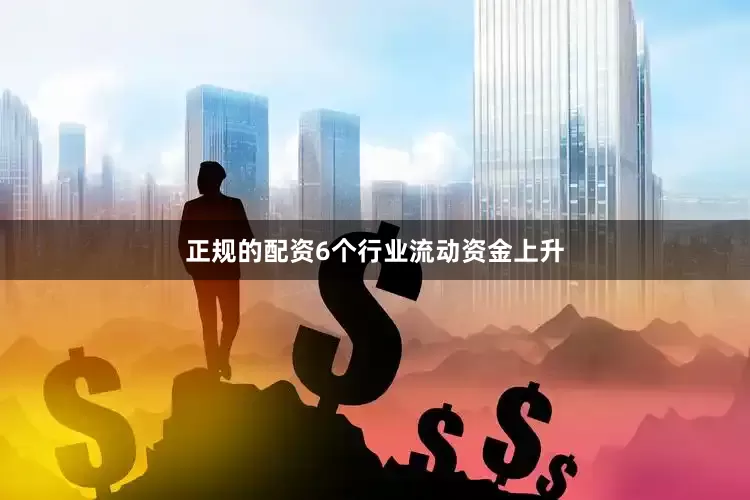 正规的配资6个行业流动资金上升