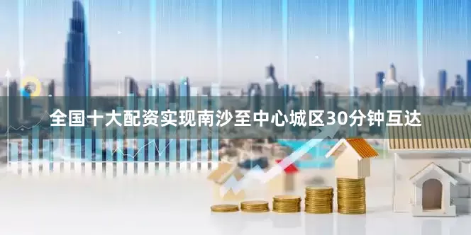 全国十大配资实现南沙至中心城区30分钟互达