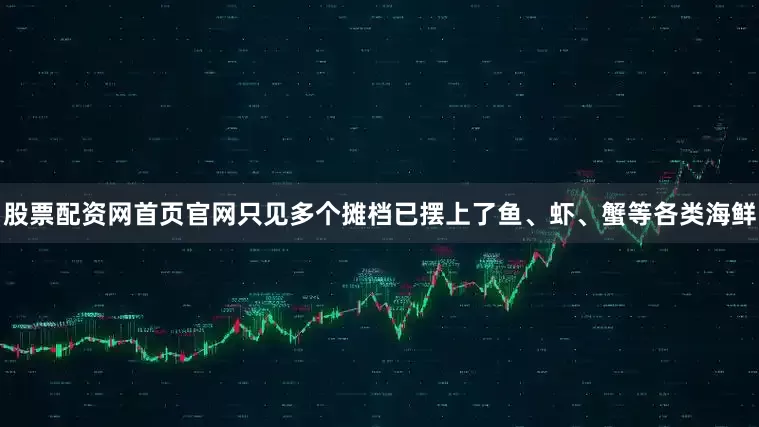 股票配资网首页官网只见多个摊档已摆上了鱼、虾、蟹等各类海鲜