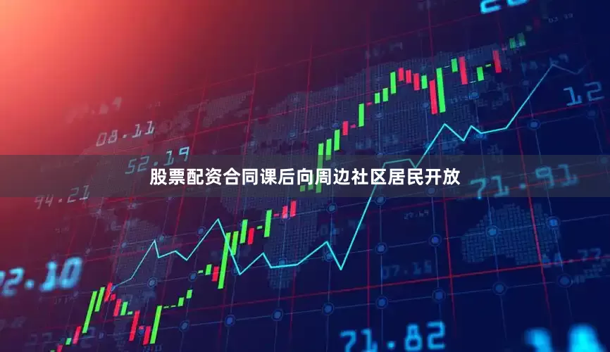 股票配资合同课后向周边社区居民开放